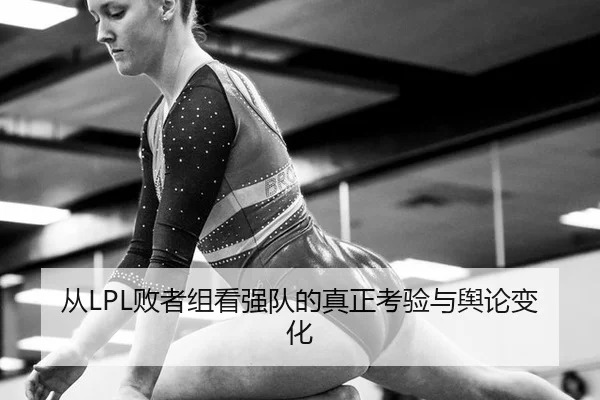 从LPL败者组看强队的真正考验与舆论变化