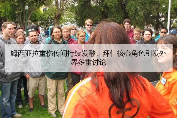 姆西亚拉重伤传闻持续发酵，拜仁核心角色引发外界多重讨论